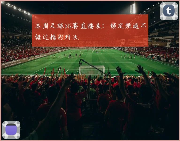 本周足球比赛直播表：锁定频道不错过精彩对决