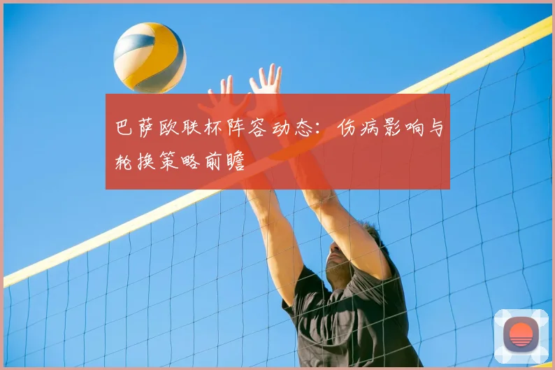 巴萨欧联杯阵容动态：伤病影响与轮换策略前瞻