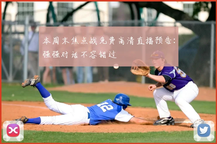本周末焦点战免费高清直播预告：强强对话不容错过