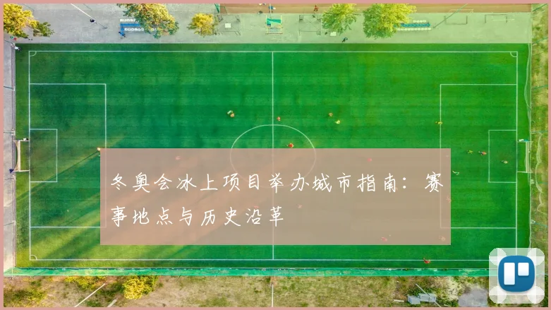冬奥会冰上项目举办城市指南：赛事地点与历史沿革