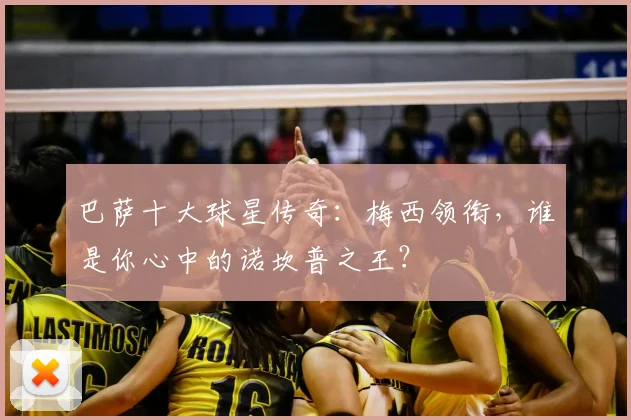 巴萨十大球星传奇：梅西领衔，谁是你心中的诺坎普之王？