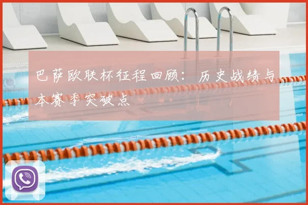 巴萨欧联杯征程回顾：历史战绩与本赛季突破点