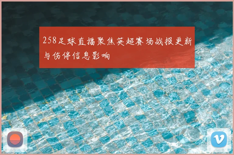 258足球直播聚焦英超赛场战报更新与伤停信息影响