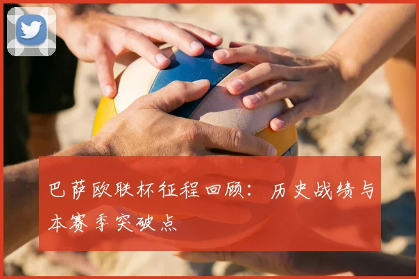 巴萨欧联杯征程回顾：历史战绩与本赛季突破点